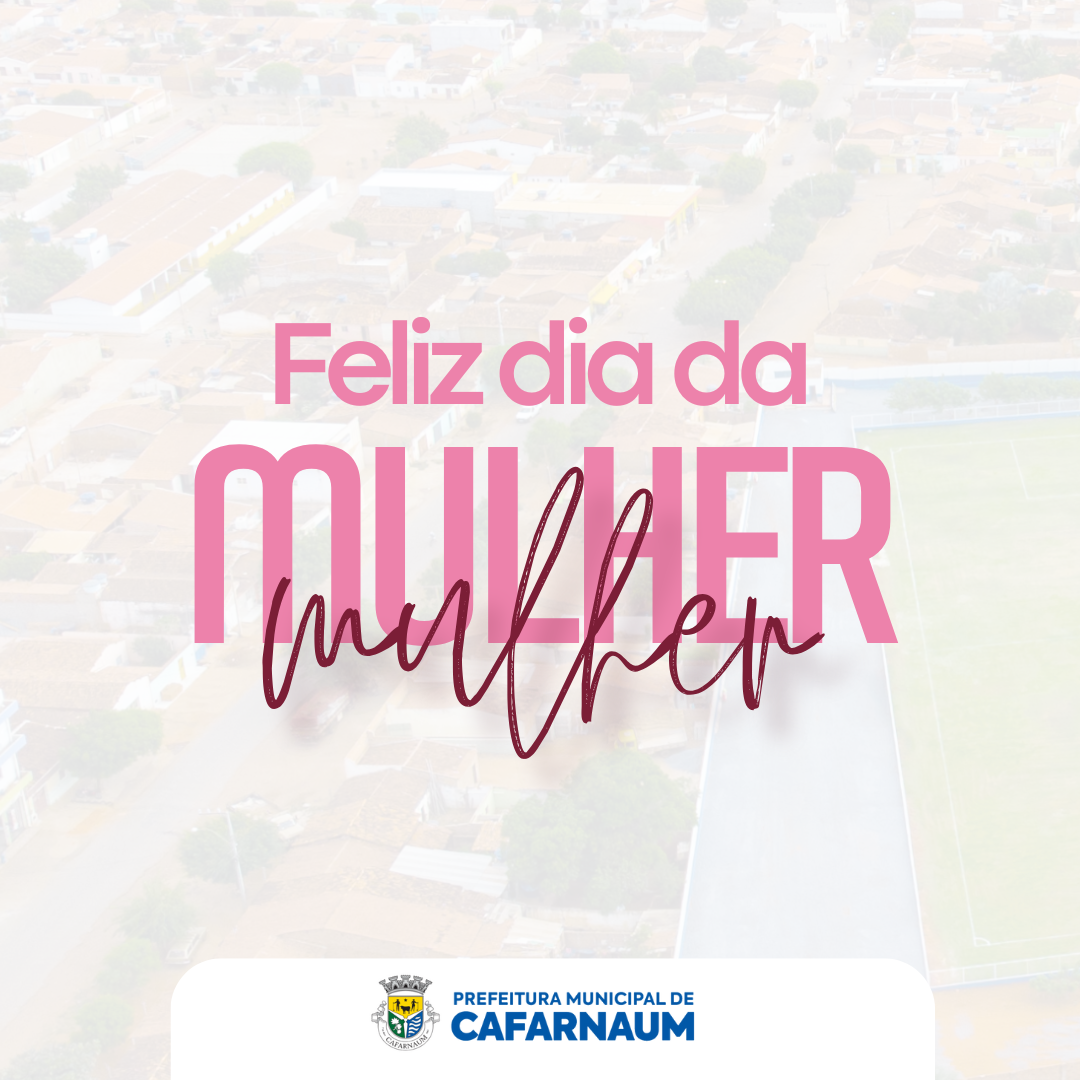 A PREFEITURA MUNICIPAL DE CAFARNAUM DESEJA UM FELIZ DIA DA MULHER.